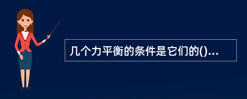 几个力平衡的条件是它们的()等于零。