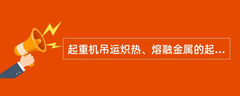 起重机吊运炽热、熔融金属的起重机起升高度大于m时，应当设置下降深度限位器