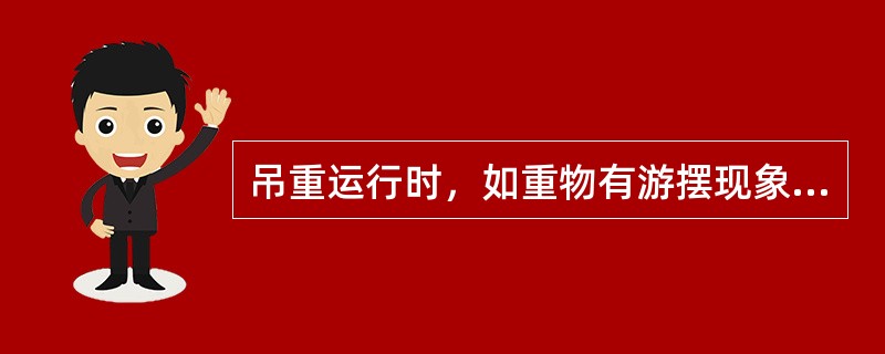 吊重运行时，如重物有游摆现象，可逆着重物的游摆方向顺势加速跟车，是重物消除游摆现