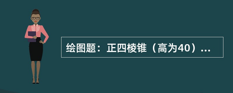 绘图题：正四棱锥（高为40）的俯视图已给出，请补充另外两个视图。