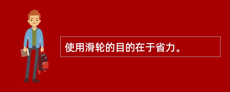 使用滑轮的目的在于省力。