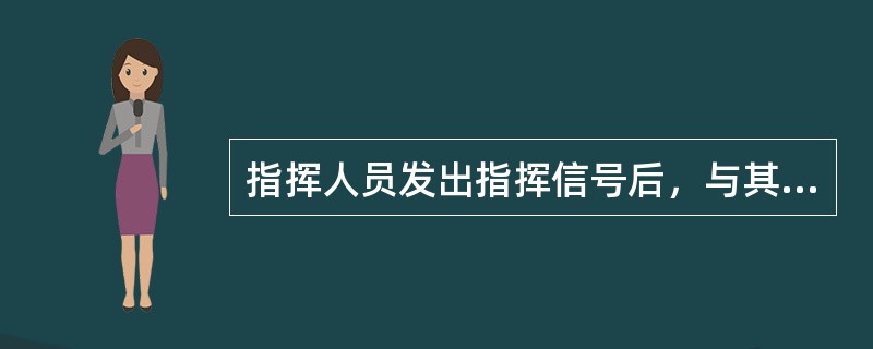 指挥人员发出指挥信号后，与其周围人员交谈其它工作，司机此时不应启动起重机。