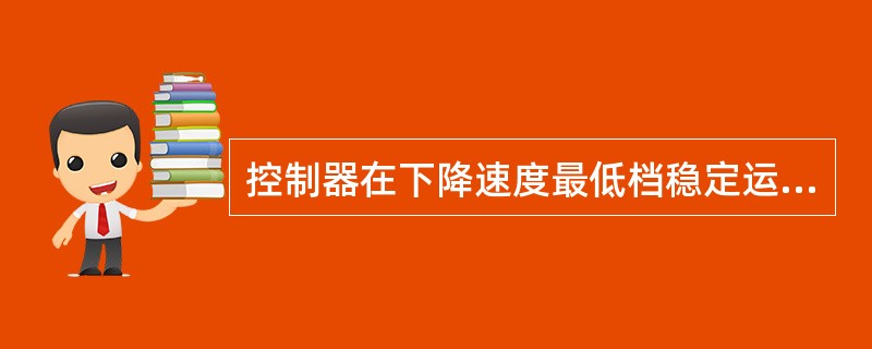 控制器在下降速度最低档稳定运行，拉回零位后，从制动器断电至重物停止时的下滑距离。