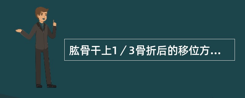 肱骨干上1／3骨折后的移位方向应是：（）。