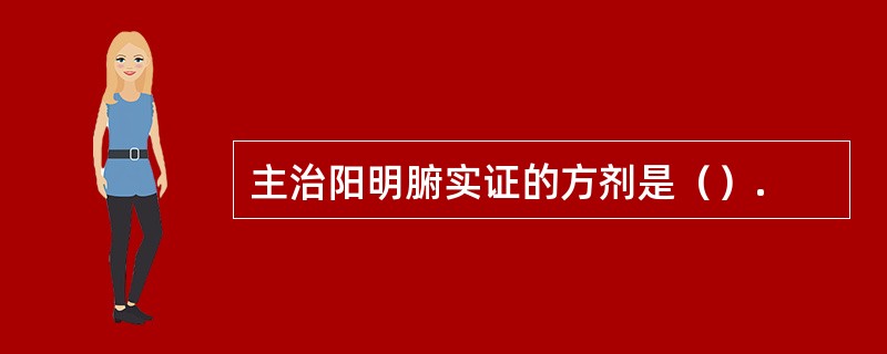 主治阳明腑实证的方剂是（）.