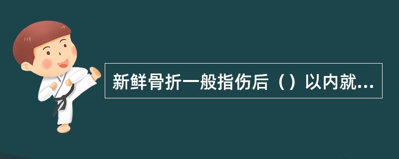 新鲜骨折一般指伤后（）以内就诊的骨折患者