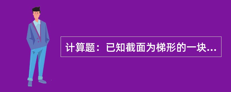 计算题：已知截面为梯形的一块钢料，长度为c，梯形的上下底宽分别为a和b，高为h，