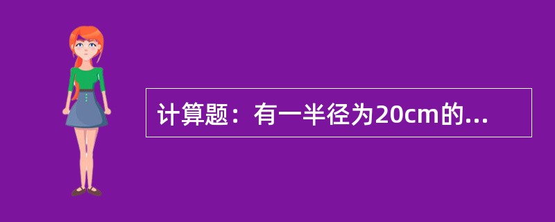 计算题：有一半径为20cm的球体，是用钢材制成的，求它的质量。（钢材的密度ρ=7