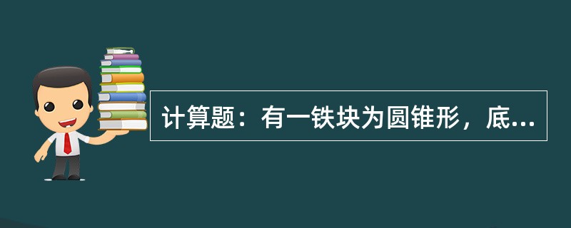 计算题：有一铁块为圆锥形，底面半径为0.8m，高为1.5m，试确定它的形心坐标。