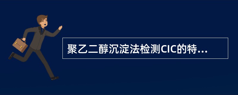 聚乙二醇沉淀法检测CIC的特点是（）