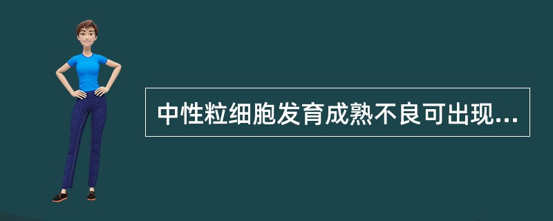 中性粒细胞发育成熟不良可出现（）