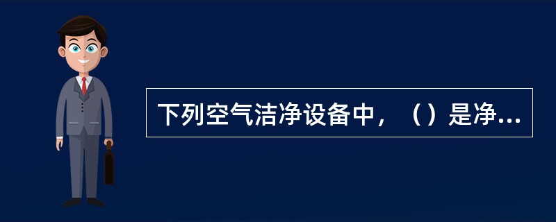 下列空气洁净设备中，（）是净化空调系统的终端过滤设备和净化设备的核心。