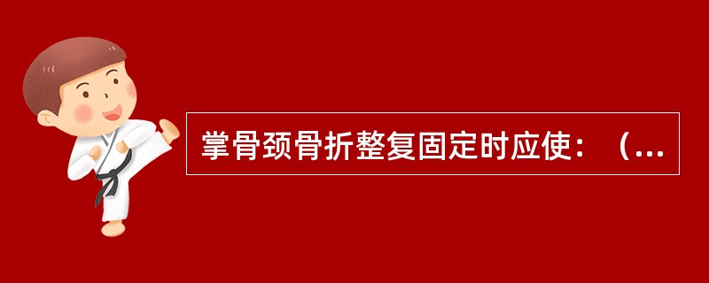 掌骨颈骨折整复固定时应使：（）。