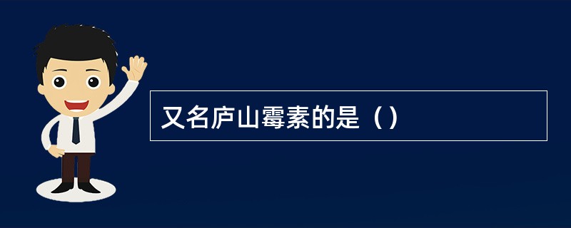 又名庐山霉素的是（）