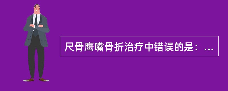 尺骨鹰嘴骨折治疗中错误的是：（）。