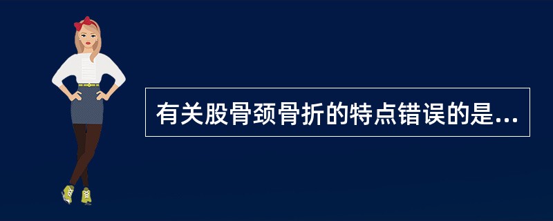 有关股骨颈骨折的特点错误的是：（）。