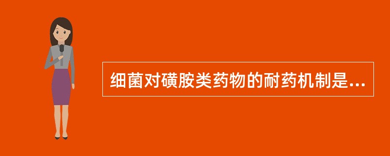 细菌对磺胺类药物的耐药机制是（）。金黄色葡萄球菌对青霉素G的耐药机制是（）。