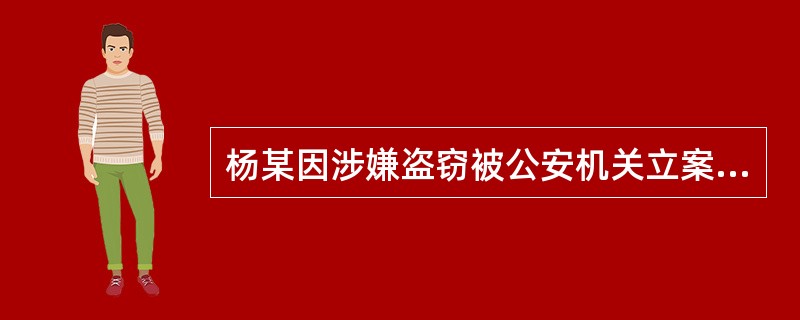 杨某因涉嫌盗窃被公安机关立案侦查，因怀孕而被公安机关监视居住。在监视居住期间，公