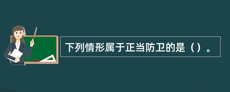 下列情形属于正当防卫的是（）。