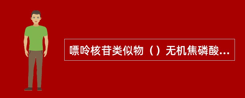 嘌呤核苷类似物（）无机焦磷酸盐类似物（）无环鸟苷类似物（）生物制剂（）胞嘧啶类似