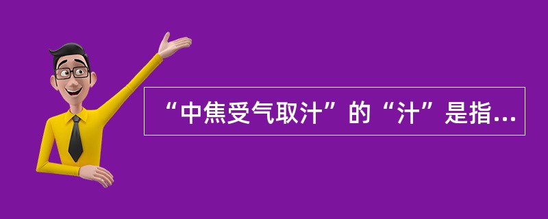 “中焦受气取汁”的“汁”是指（）