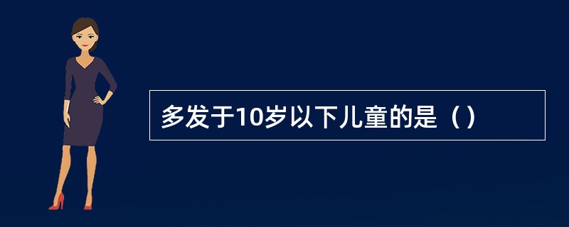 多发于10岁以下儿童的是（）