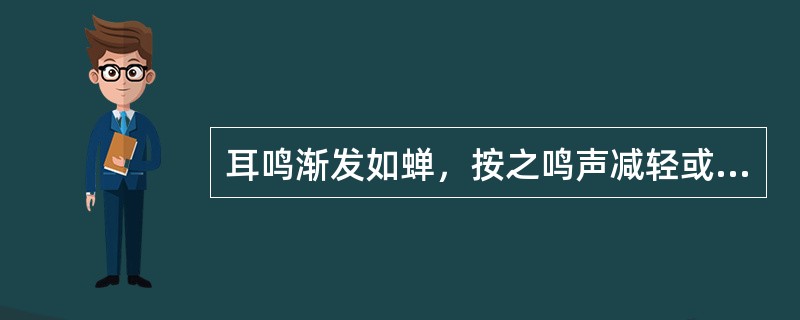 耳鸣渐发如蝉，按之鸣声减轻或暂停者，多因（）。