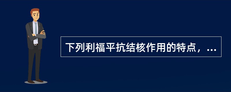 下列利福平抗结核作用的特点，正确的是（）。