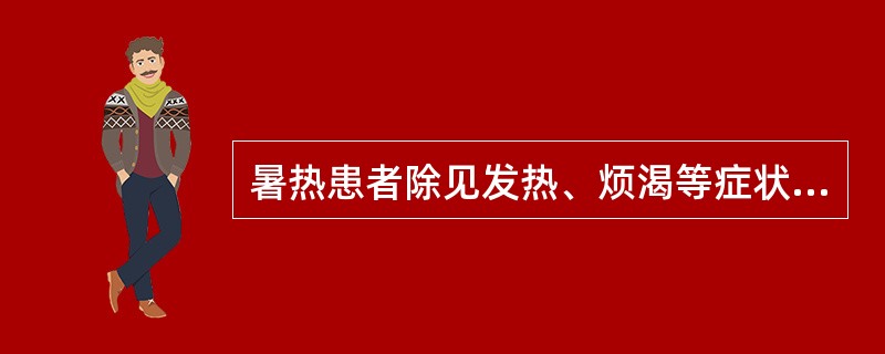 暑热患者除见发热、烦渴等症状外，兼见四肢困倦、胸闷、呕吐、大便溏泄等症状，体现了