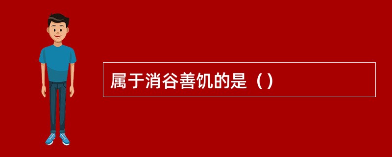 属于消谷善饥的是（）