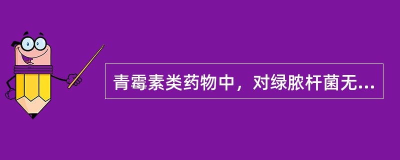 青霉素类药物中，对绿脓杆菌无效的药物是（）。