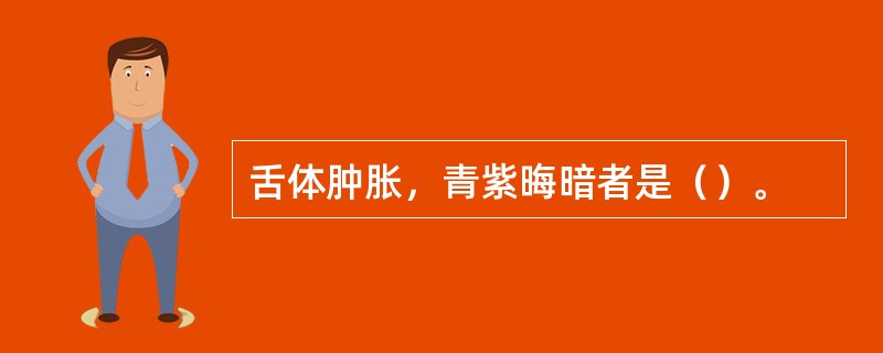 舌体肿胀，青紫晦暗者是（）。