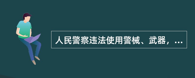 人民警察违法使用警械、武器，造成不应有的财产损失的，对受到财产损失的人员，由（）