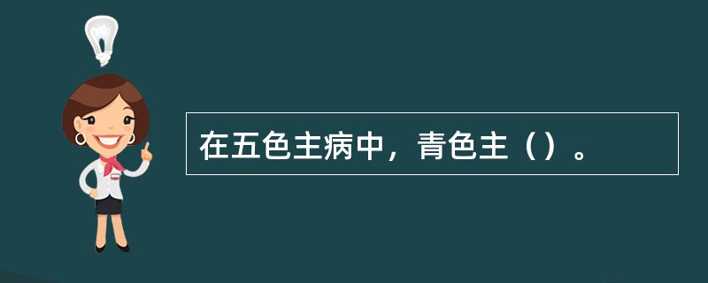 在五色主病中，青色主（）。