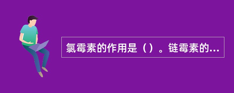 氯霉素的作用是（）。链霉素的作用是（）。