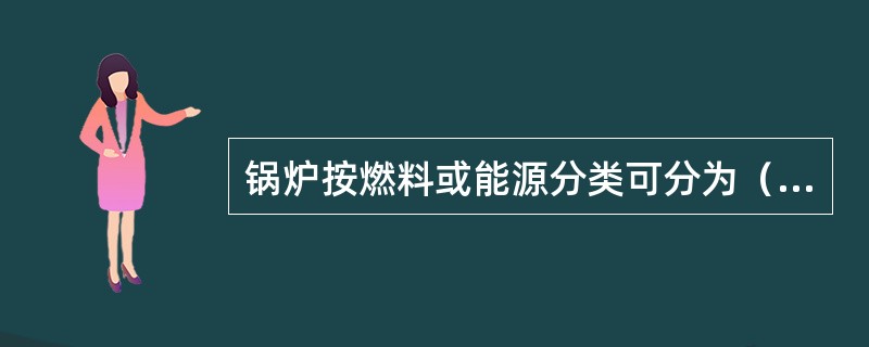 锅炉按燃料或能源分类可分为（）和混合燃料锅炉、新能源锅炉。