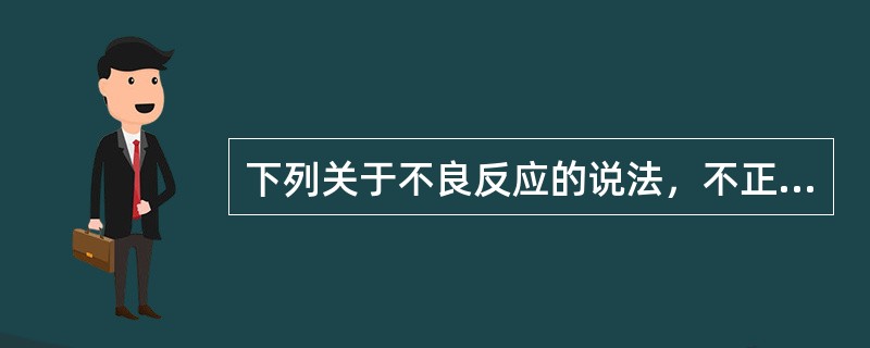 下列关于不良反应的说法，不正确的是（）。