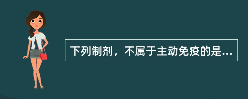 下列制剂，不属于主动免疫的是（）。