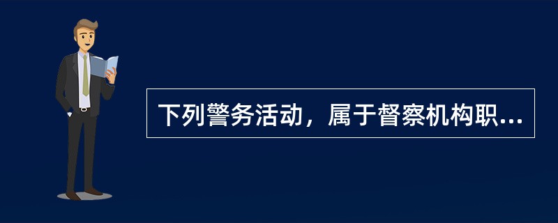 下列警务活动，属于督察机构职责的是（）。