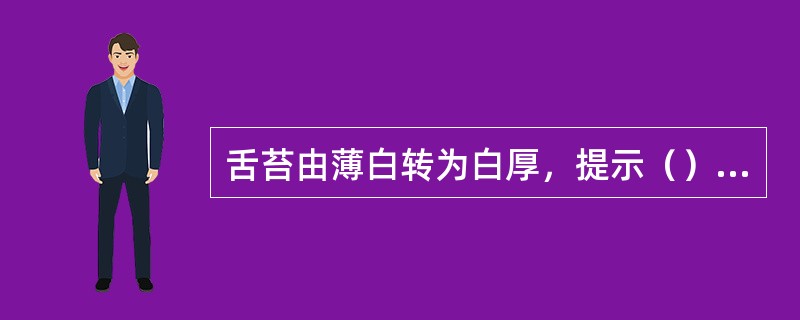 舌苔由薄白转为白厚，提示（）。舌苔由黄燥转为白润，提示（）。