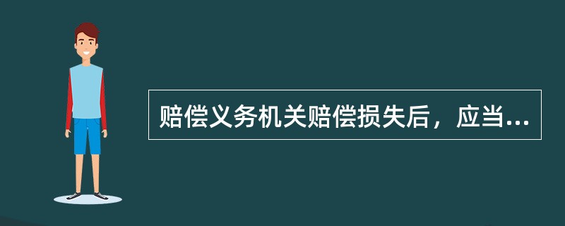 赔偿义务机关赔偿损失后，应当责令其工作人员或者受委托的组织或者个人承担部分或者全