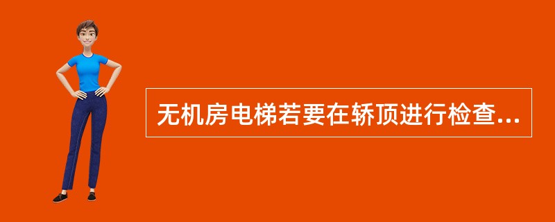 无机房电梯若要在轿顶进行检查维修作业，轿顶应要满足哪些要求？