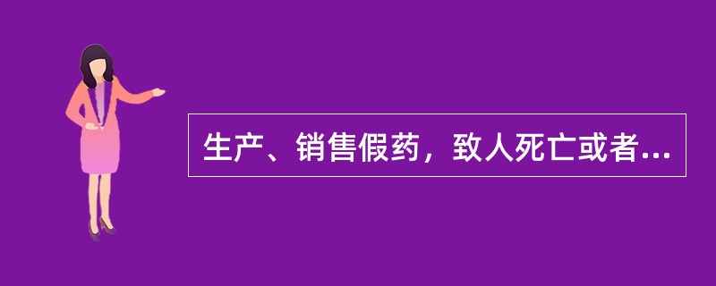 生产、销售假药，致人死亡或者有其他特别严重情节的，可以处（）