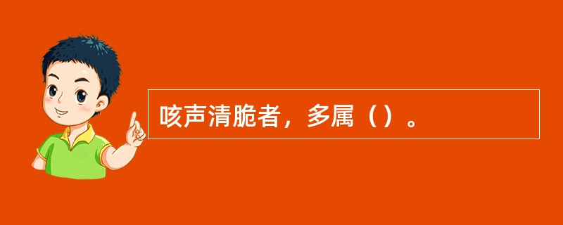 咳声清脆者，多属（）。