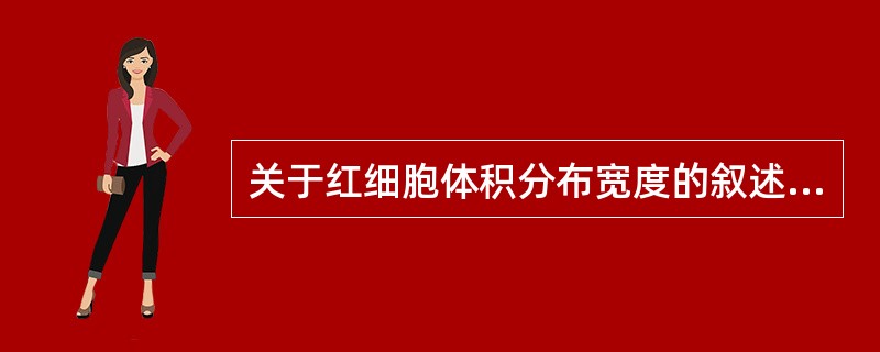 关于红细胞体积分布宽度的叙述，错误的是（）