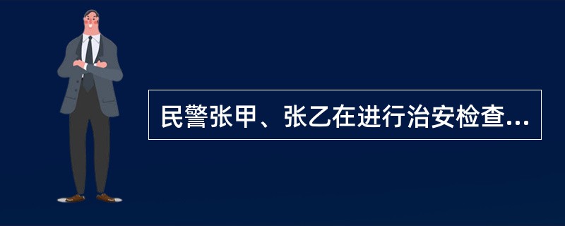 民警张甲、张乙在进行治安检查时，发现一经营户王三存在明显违法行为，依法拟对王三处
