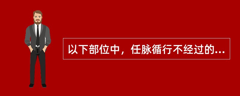 以下部位中，任脉循行不经过的是（）。