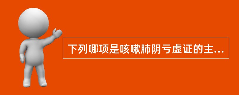 下列哪项是咳嗽肺阴亏虚证的主要特征（）。