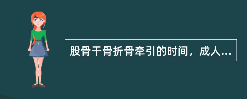 股骨干骨折骨牵引的时间，成人约（）