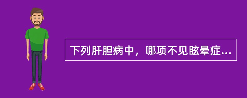 下列肝胆病中，哪项不见眩晕症状（）。